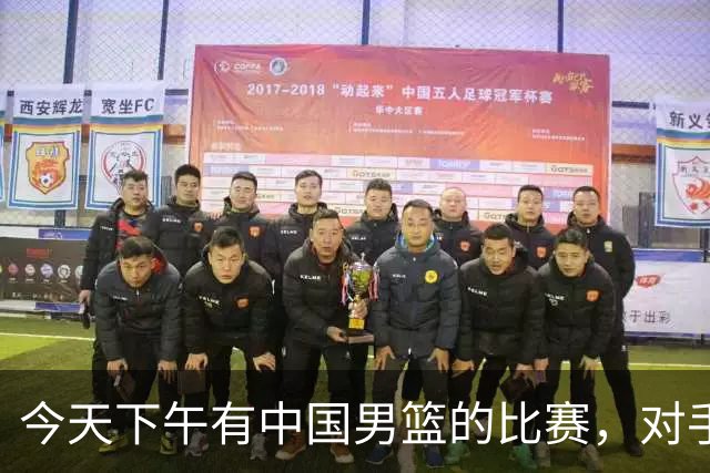 今天下午有中国男篮的比赛，对手是法国队，比赛时间为17:30