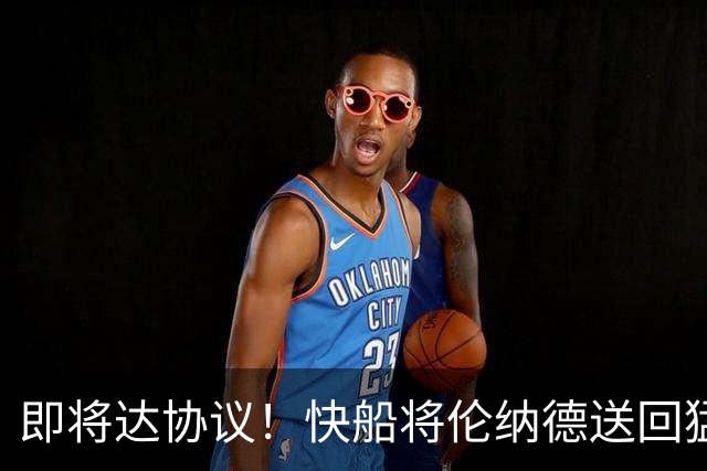 即将达协议！快船将伦纳德送回猛龙 得到莺歌+迪克+2首轮等