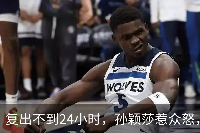 复出不到24小时，孙颖莎惹众怒，荒唐的一幕发生，刘国梁“背锅”