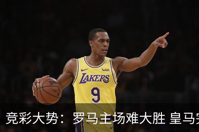 竞彩大势：罗马主场难大胜 皇马完胜全取三分