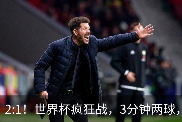 2:1！世界杯疯狂战，3分钟两球，英格兰半场领先东道主，冲击八强